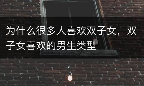 为什么很多人喜欢双子女，双子女喜欢的男生类型