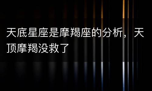 天底星座是摩羯座的分析，天顶摩羯没救了