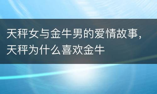 天秤女与金牛男的爱情故事，天秤为什么喜欢金牛