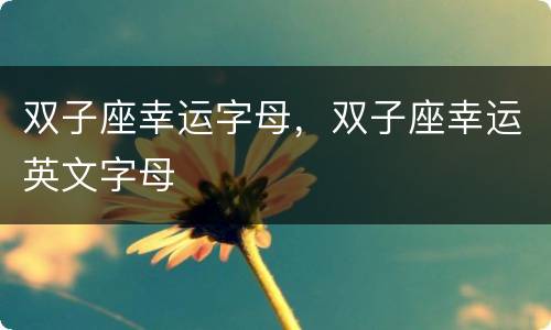双子座幸运字母，双子座幸运英文字母