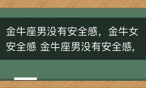 金牛座男没有安全感，金牛女安全感 金牛座男没有安全感,金牛女安全感强吗