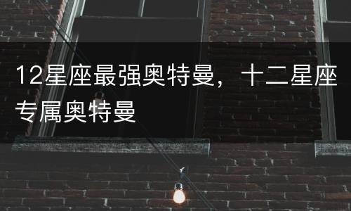 12星座最强奥特曼，十二星座专属奥特曼