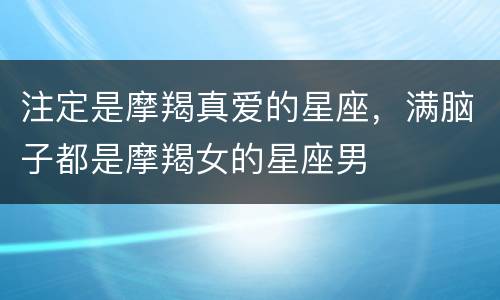 注定是摩羯真爱的星座，满脑子都是摩羯女的星座男