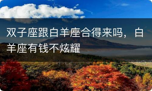 双子座跟白羊座合得来吗，白羊座有钱不炫耀