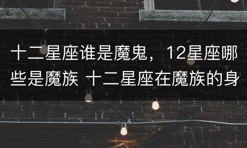 十二星座谁是魔鬼，12星座哪些是魔族 十二星座在魔族的身份