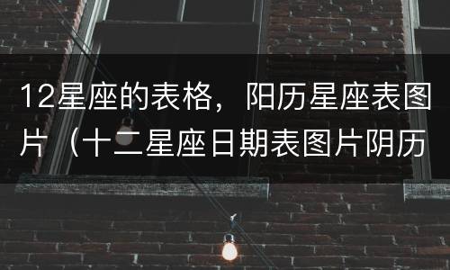 12星座的表格，阳历星座表图片（十二星座日期表图片阴历）