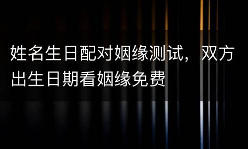 姓名生日配对姻缘测试，双方出生日期看姻缘免费
