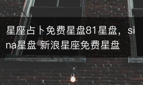 星座占卜免费星盘81星盘，sina星盘 新浪星座免费星盘