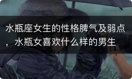 水瓶座女生的性格脾气及弱点，水瓶女喜欢什么样的男生