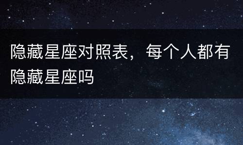 隐藏星座对照表，每个人都有隐藏星座吗