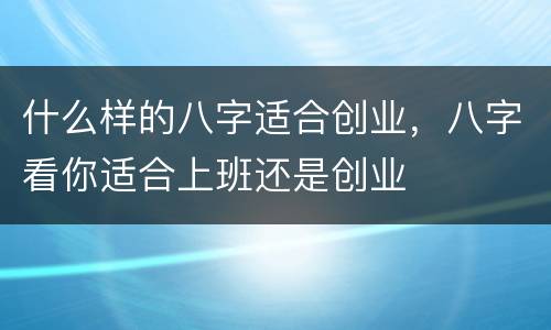 什么样的八字适合创业，八字看你适合上班还是创业