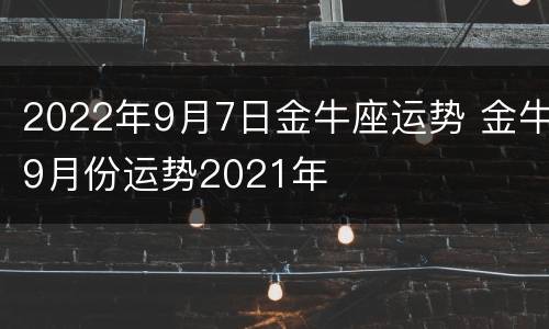 2022年9月7日金牛座运势 金牛9月份运势2021年