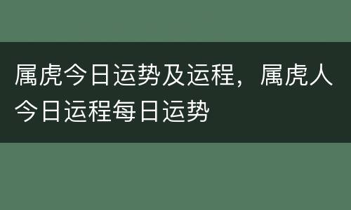 属虎今日运势及运程，属虎人今日运程每日运势