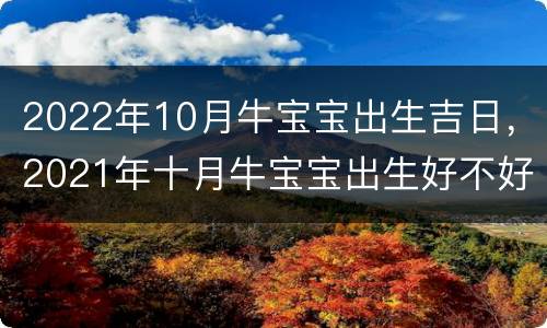 2022年10月牛宝宝出生吉日，2021年十月牛宝宝出生好不好