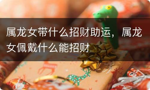 属龙女带什么招财助运，属龙女佩戴什么能招财