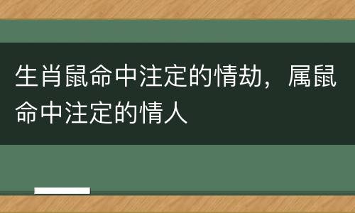 生肖鼠命中注定的情劫，属鼠命中注定的情人