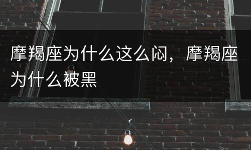 摩羯座为什么这么闷，摩羯座为什么被黑