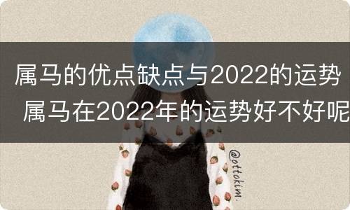 属马的优点缺点与2022的运势 属马在2022年的运势好不好呢
