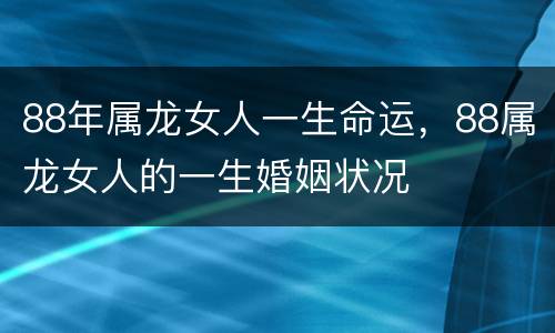88年属龙女人一生命运，88属龙女人的一生婚姻状况