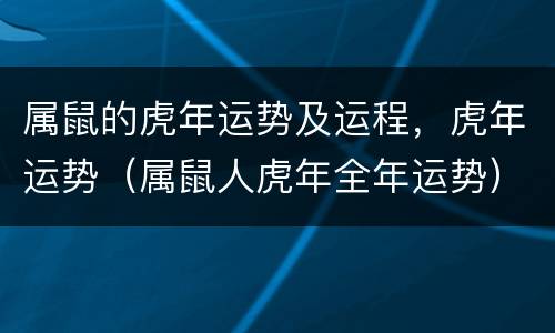 属鼠的虎年运势及运程，虎年运势（属鼠人虎年全年运势）
