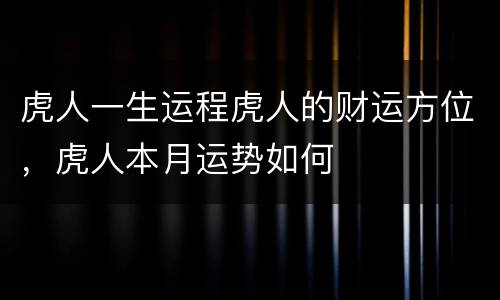 虎人一生运程虎人的财运方位，虎人本月运势如何