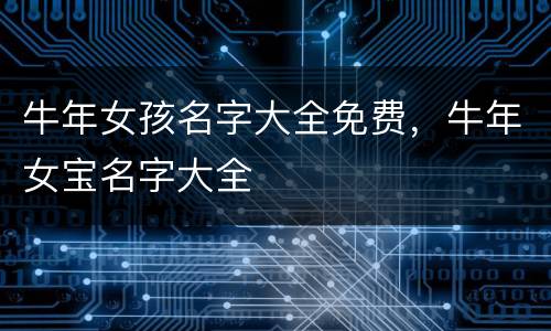 牛年女孩名字大全免费，牛年女宝名字大全
