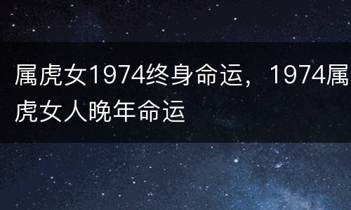 属虎女1974终身命运，1974属虎女人晚年命运