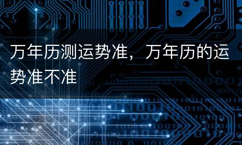 万年历测运势准，万年历的运势准不准