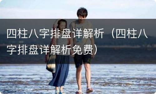 四柱八字排盘详解析（四柱八字排盘详解析免费）