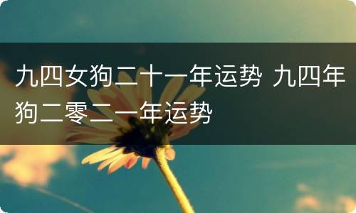 九四女狗二十一年运势 九四年狗二零二一年运势