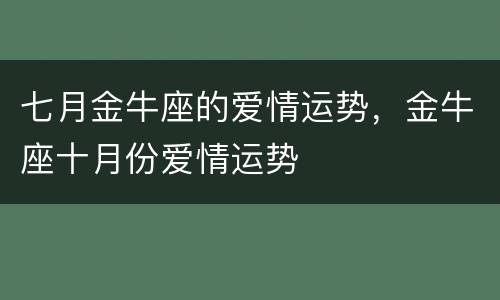 七月金牛座的爱情运势，金牛座十月份爱情运势