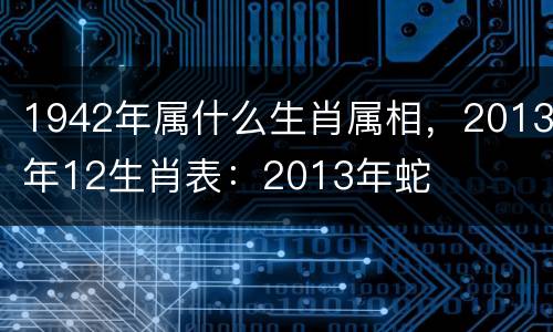 1942年属什么生肖属相，2013年12生肖表：2013年蛇