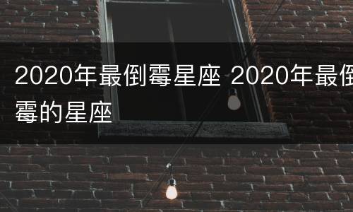 2020年最倒霉星座 2020年最倒霉的星座