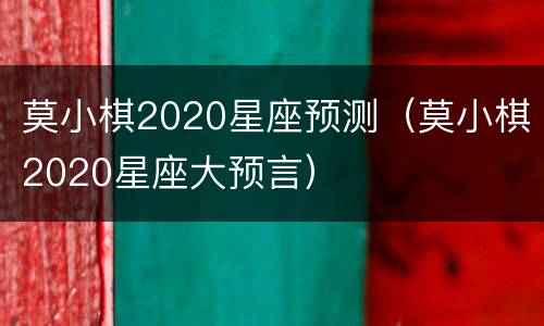 莫小棋2020星座预测（莫小棋2020星座大预言）