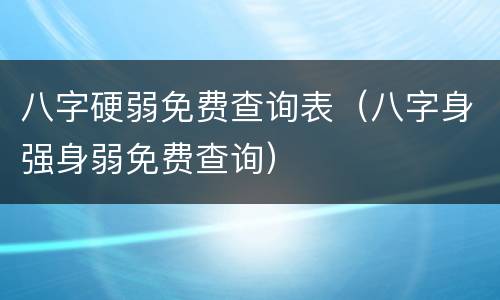 八字硬弱免费查询表（八字身强身弱免费查询）