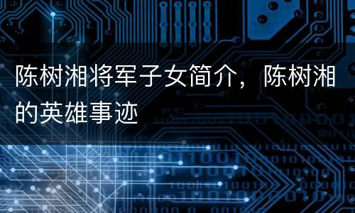陈树湘将军子女简介，陈树湘的英雄事迹