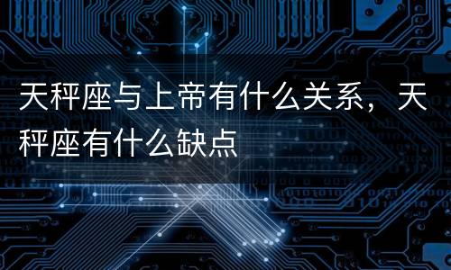 天秤座与上帝有什么关系，天秤座有什么缺点
