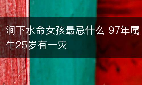 涧下水命女孩最忌什么 97年属牛25岁有一灾