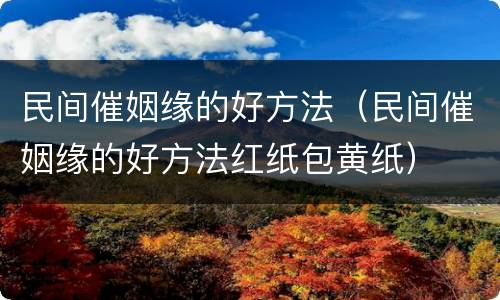 民间催姻缘的好方法（民间催姻缘的好方法红纸包黄纸）