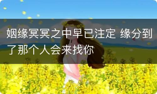 姻缘冥冥之中早已注定 缘分到了那个人会来找你