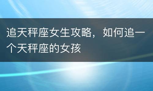 追天秤座女生攻略，如何追一个天秤座的女孩