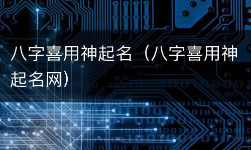 八字喜用神起名（八字喜用神起名网）