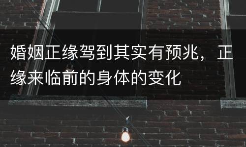 婚姻正缘驾到其实有预兆，正缘来临前的身体的变化
