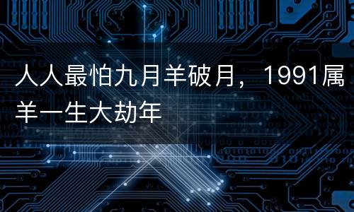 人人最怕九月羊破月，1991属羊一生大劫年