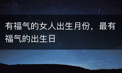 有福气的女人出生月份，最有福气的出生日