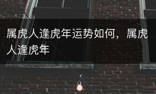 属虎人逢虎年运势如何，属虎人逢虎年