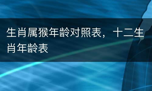 生肖属猴年龄对照表，十二生肖年龄表