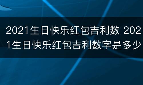 2021生日快乐红包吉利数 2021生日快乐红包吉利数字是多少