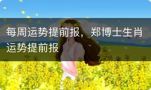 每周运势提前报，郑博士生肖运势提前报