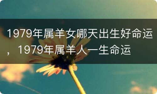 1979年属羊女哪天出生好命运，1979年属羊人一生命运